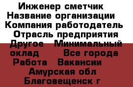 Инженер-сметчик › Название организации ­ Компания-работодатель › Отрасль предприятия ­ Другое › Минимальный оклад ­ 1 - Все города Работа » Вакансии   . Амурская обл.,Благовещенск г.